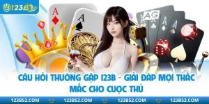 Câu Hỏi Thường Gặp 123B - Giải Đáp Mọi Thắc Mắc Cho Cược Thủ