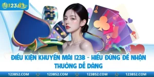 Điều Kiện Khuyến Mãi 123B - Hiểu Đúng Để Nhận Thưởng Dễ Dàng